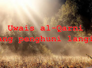 Kisah Inspiratif, Uwais al-Qarni Sang Penghuni Langit
