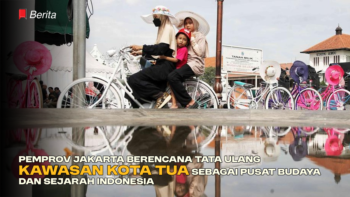 Pemprov Jakarta Berencana Tata Ulang Kawasan Kota Tua Sebagai Pusat Budaya dan Sejarah Indonesia